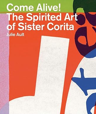 Come Alive! The Spirited Art of Sister Corita - Julie Ault